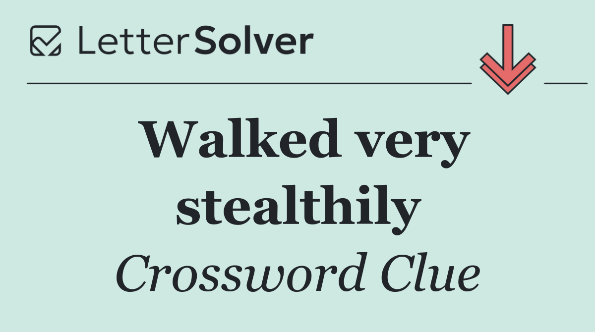 Walked very stealthily