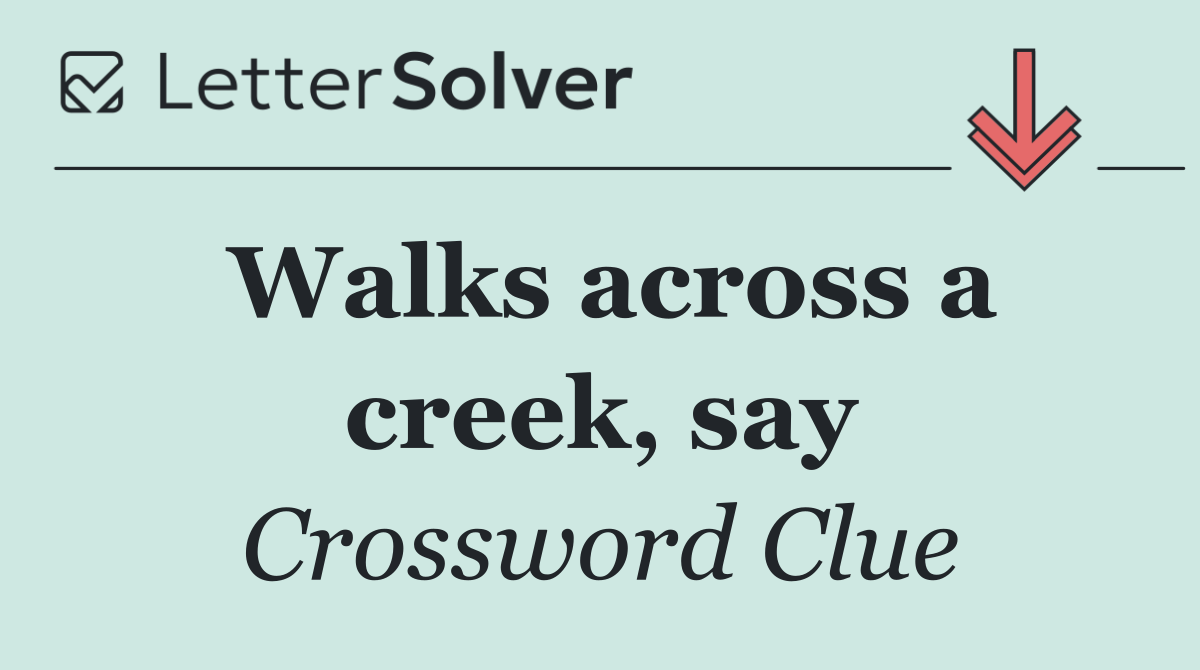 Walks across a creek, say