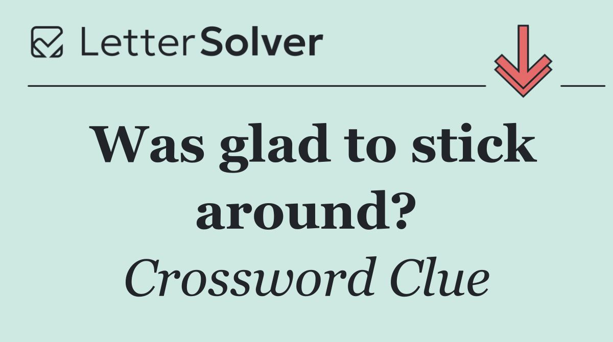 Was glad to stick around?