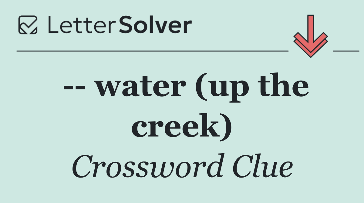    water (up the creek)