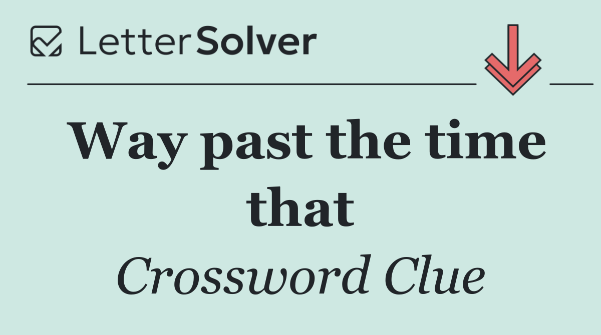 Way past the time that