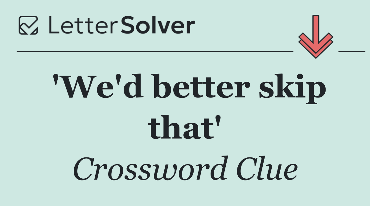 'We'd better skip that'