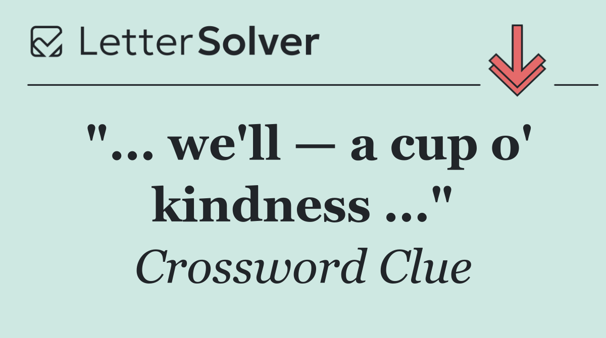 "... we'll — a cup o' kindness ..."