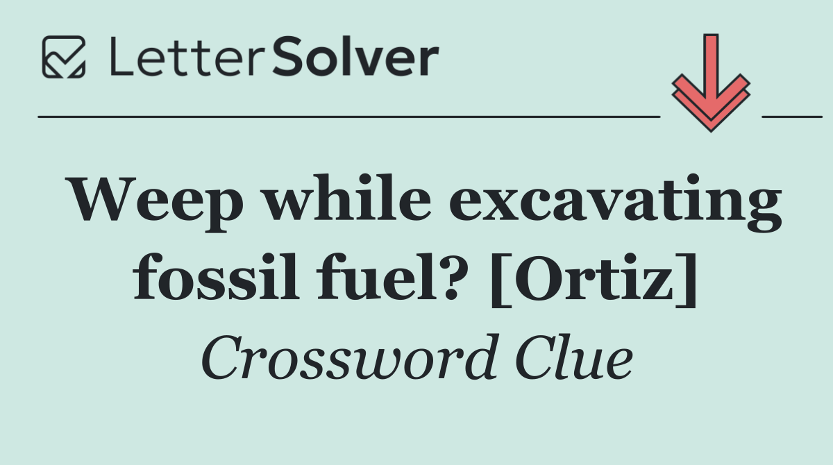 Weep while excavating fossil fuel? [Ortiz]