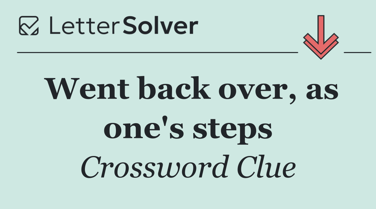 Went back over, as one's steps