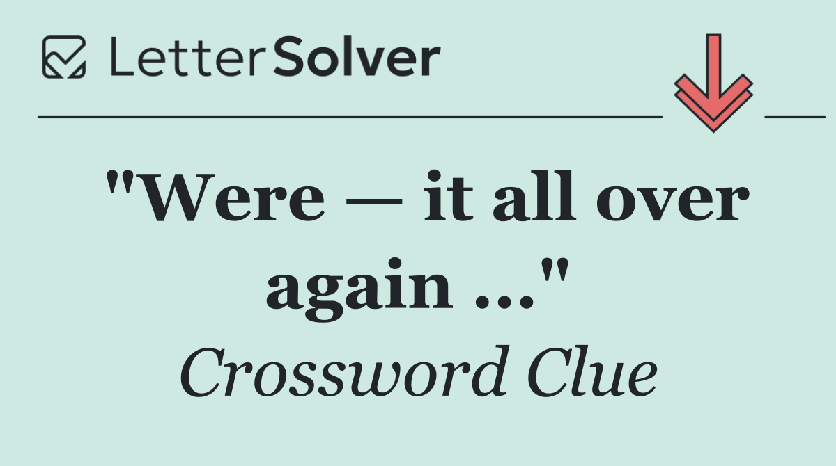 "Were — it all over again ..."