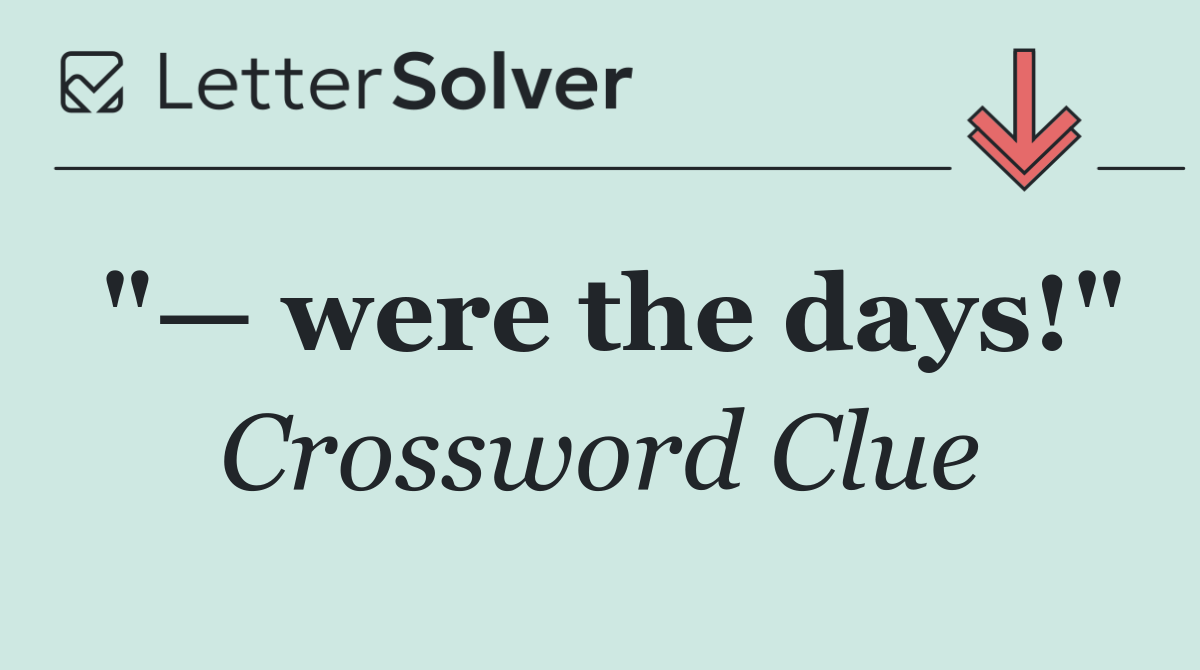"— were the days!"