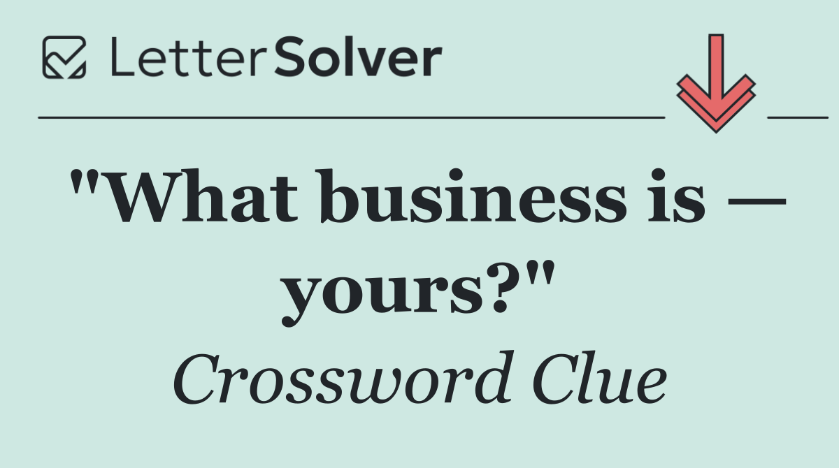 "What business is — yours?"