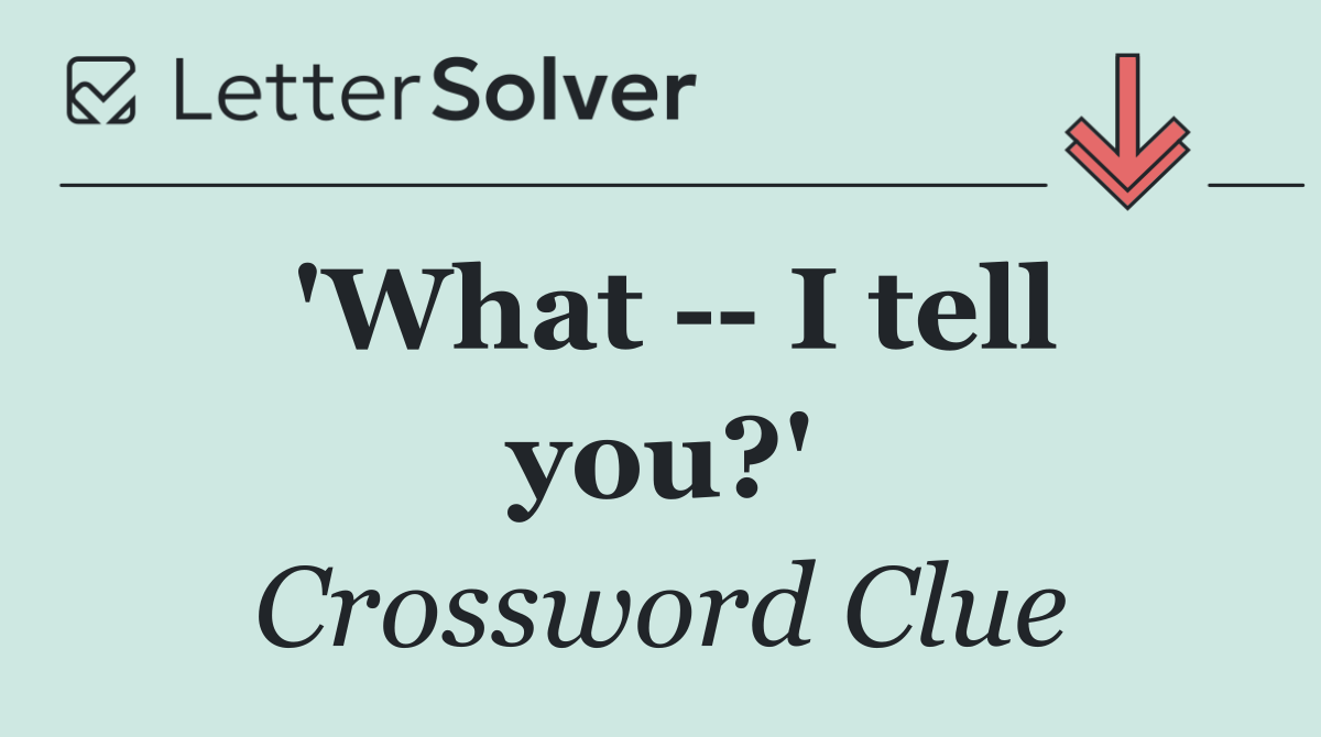 'What    I tell you?'