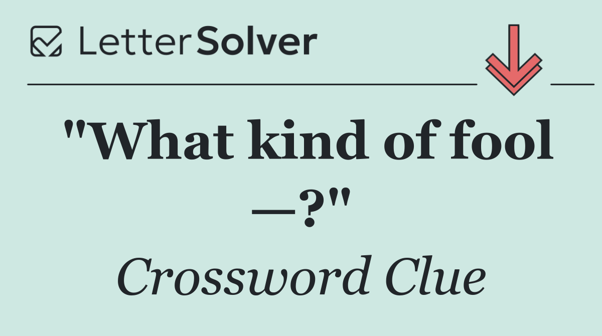 "What kind of fool —?"