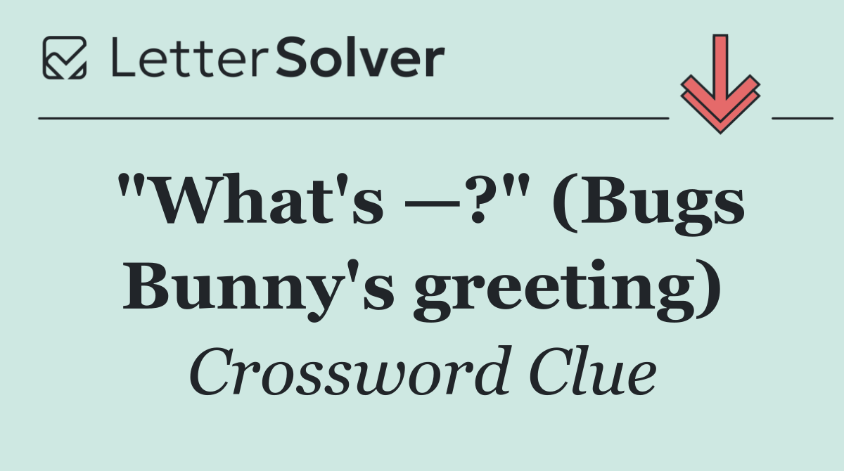 "What's —?" (Bugs Bunny's greeting)