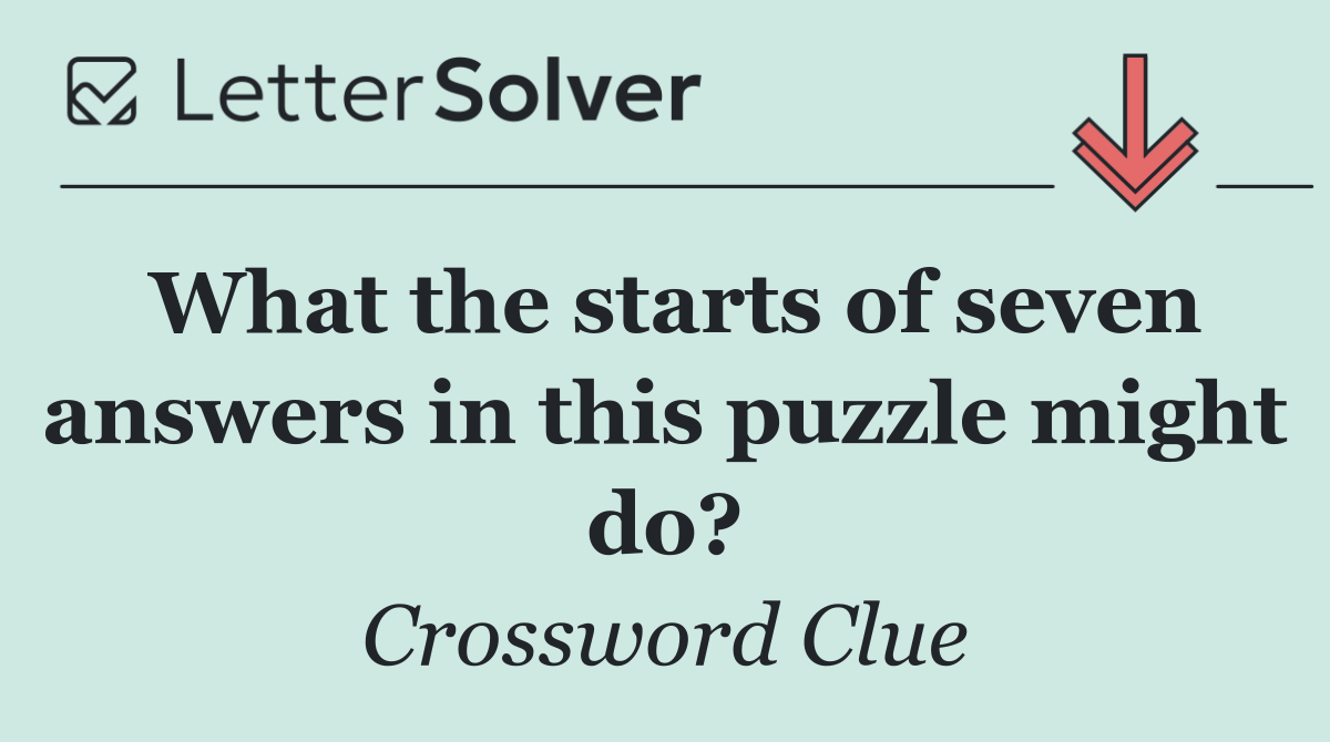 What the starts of seven answers in this puzzle might do?