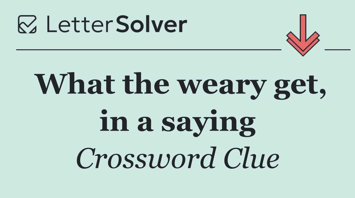 What the weary get, in a saying