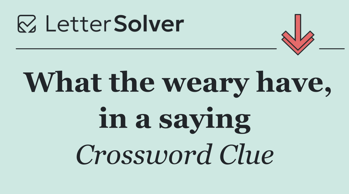 What the weary have, in a saying