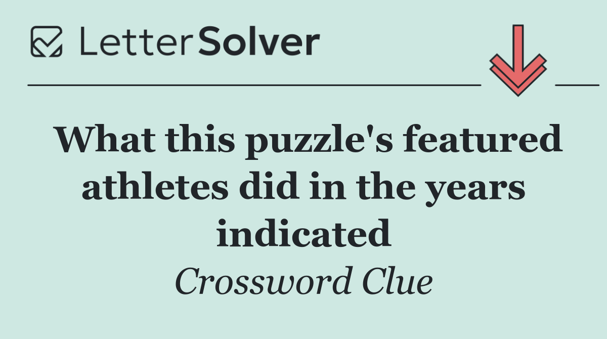 What this puzzle's featured athletes did in the years indicated