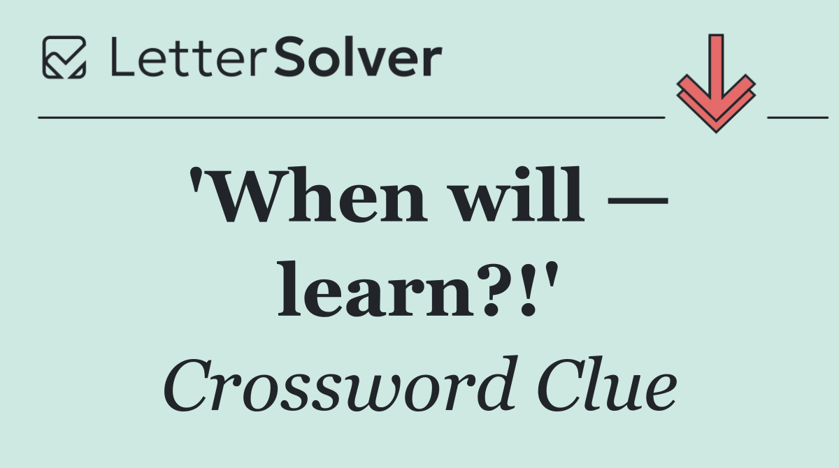'When will — learn?!'