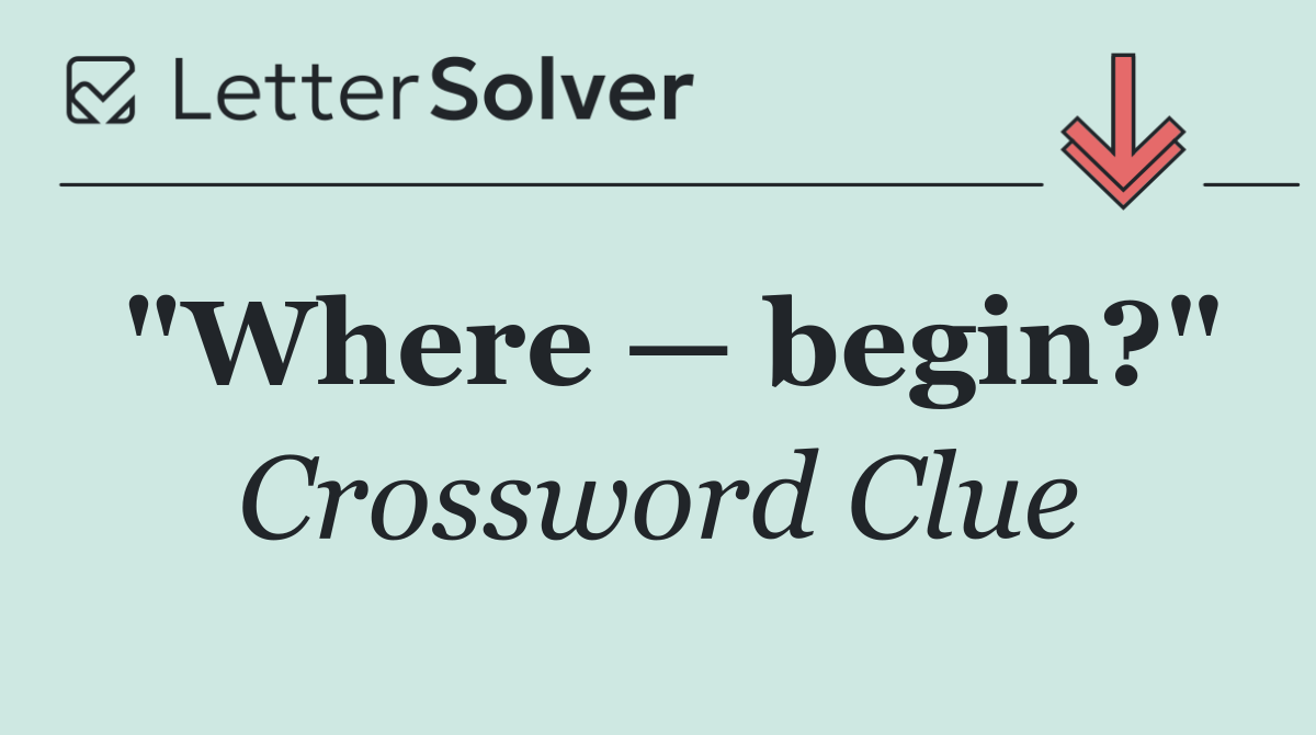 "Where — begin?"