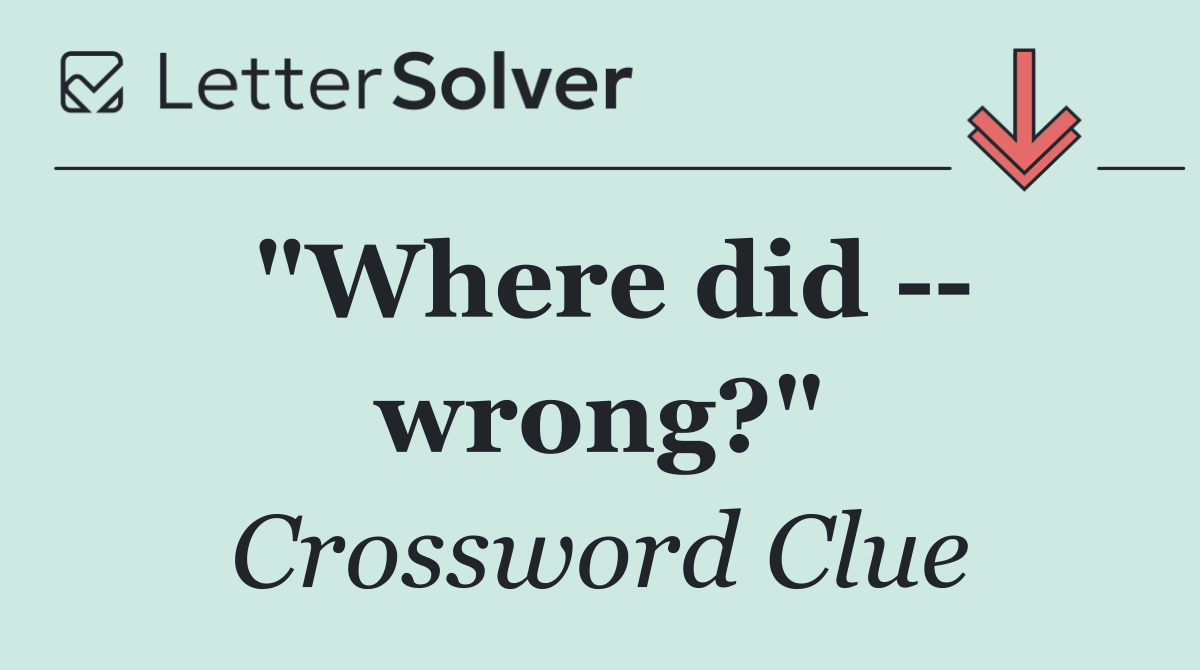 "Where did    wrong?"