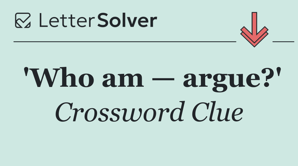 'Who am — argue?'