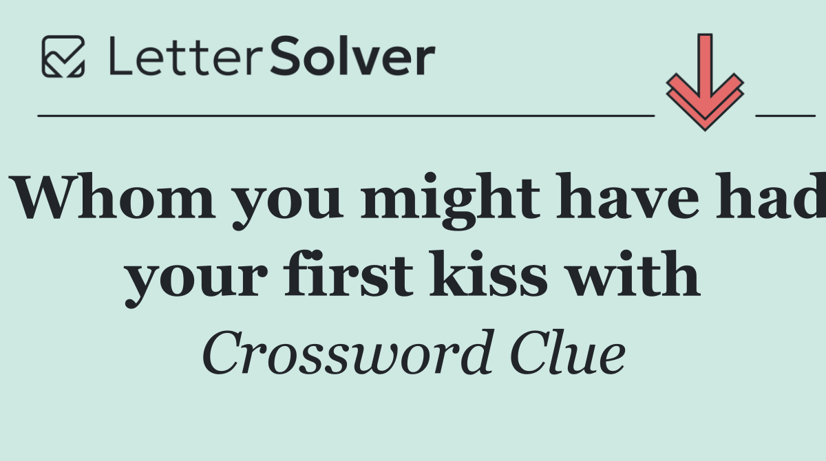Whom you might have had your first kiss with