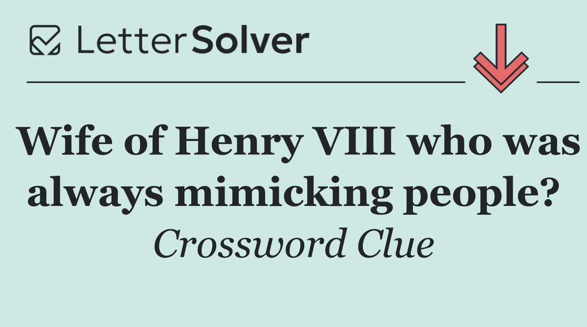 Wife of Henry VIII who was always mimicking people?