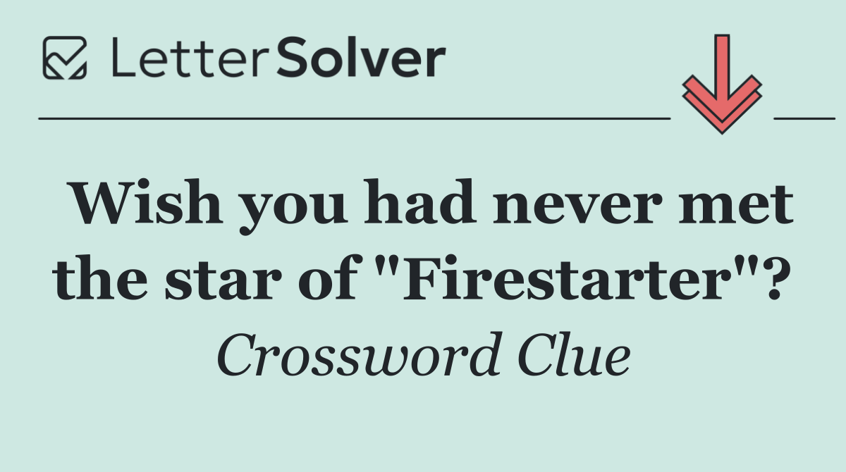 Wish you had never met the star of "Firestarter"?