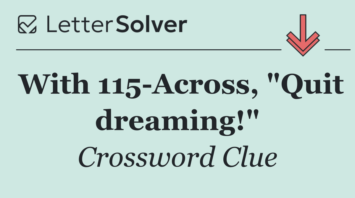 With 115 Across, "Quit dreaming!"