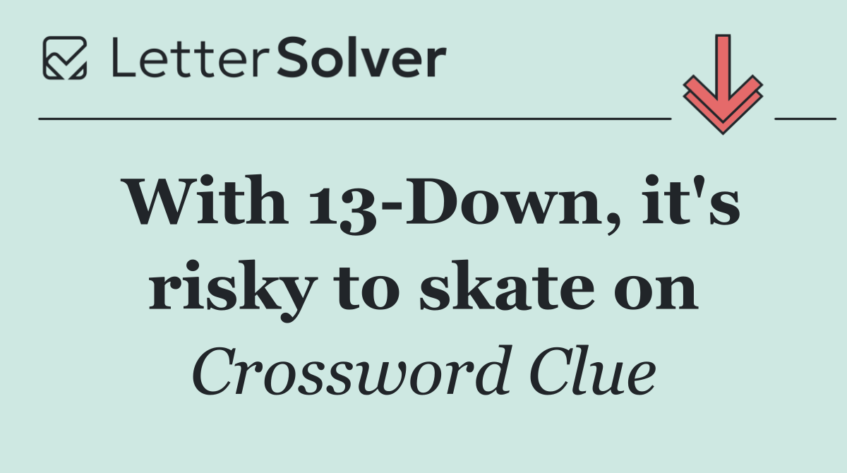 With 13 Down, it's risky to skate on