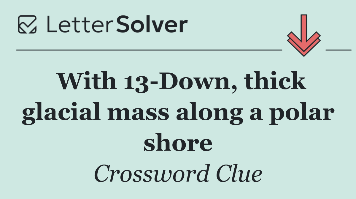 With 13 Down, thick glacial mass along a polar shore