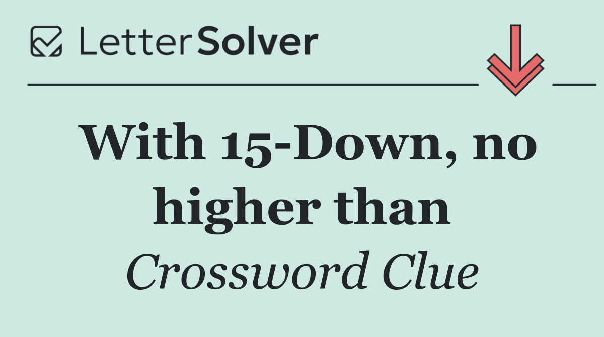 With 15 Down, no higher than