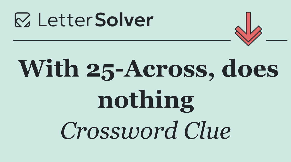 With 25 Across, does nothing