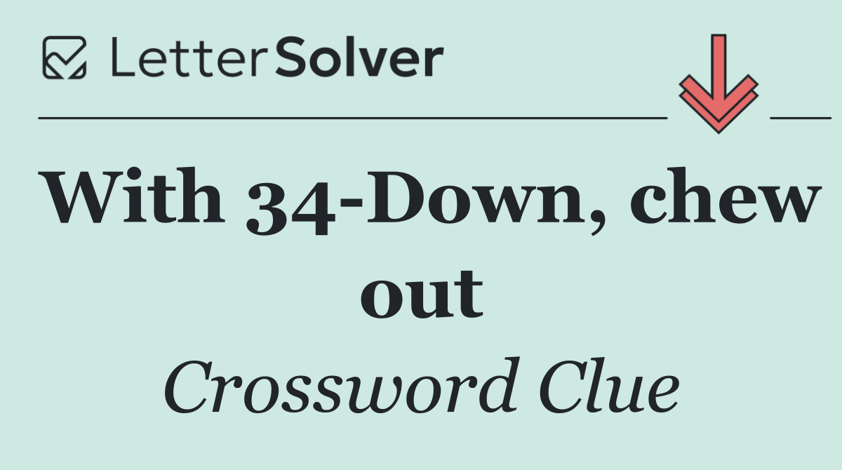 With 34 Down, chew out