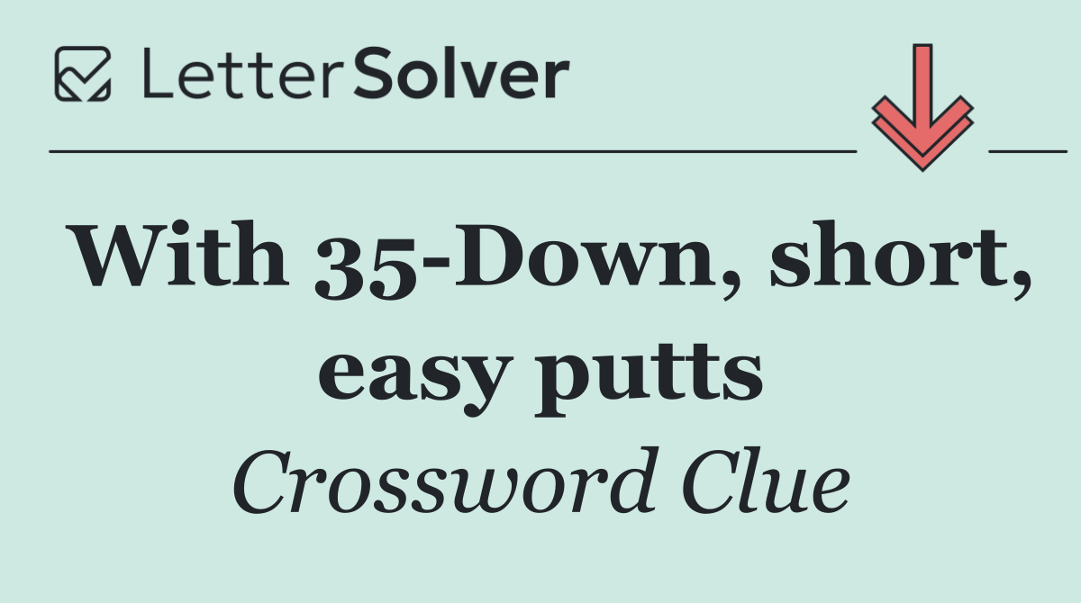 With 35 Down, short, easy putts