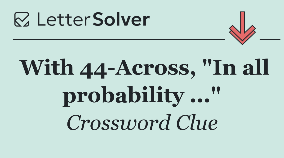 With 44 Across, "In all probability ..."