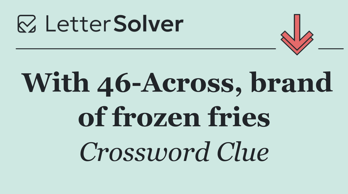 With 46 Across, brand of frozen fries