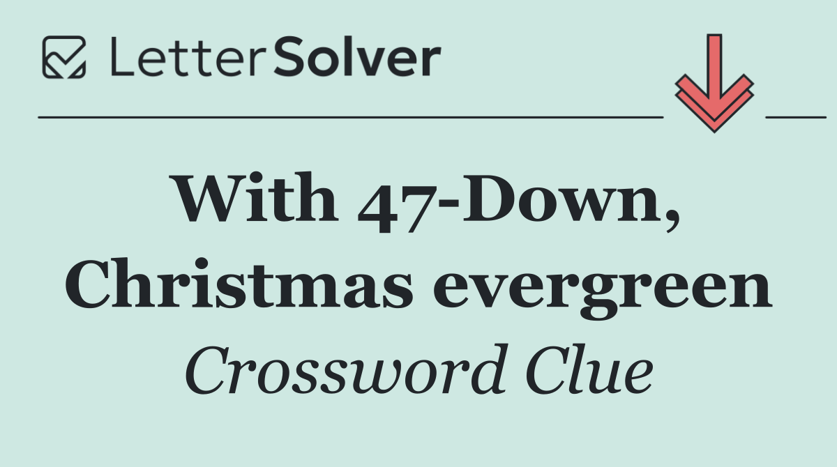 With 47 Down, Christmas evergreen