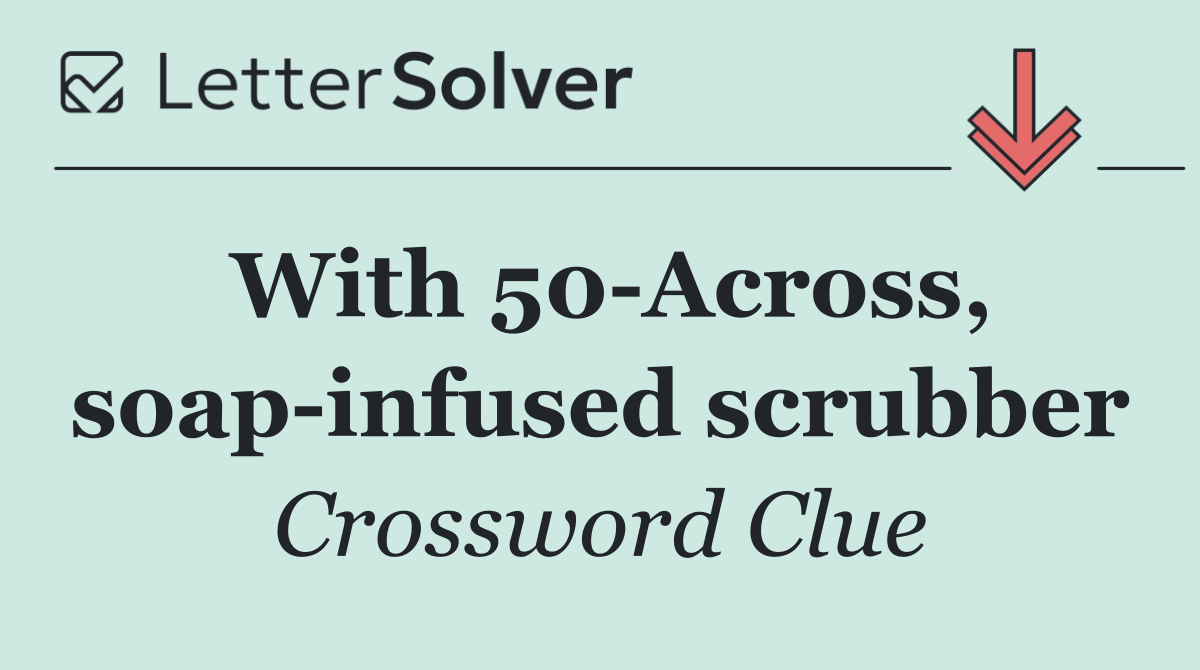 With 50 Across, soap infused scrubber