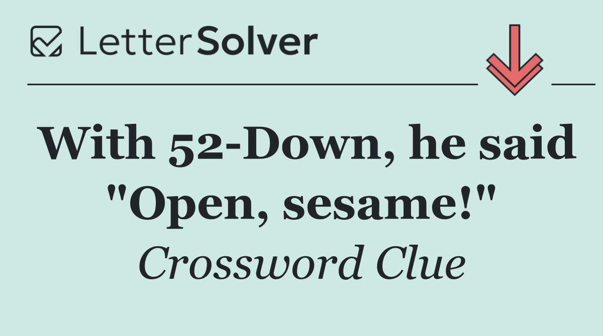 With 52 Down, he said "Open, sesame!"