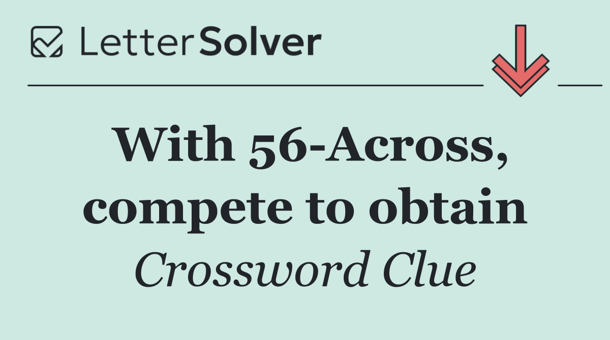 With 56 Across, compete to obtain