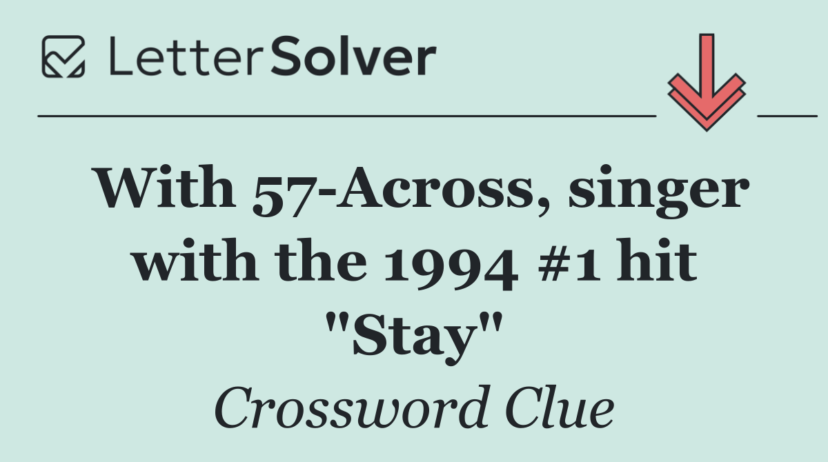 With 57 Across, singer with the 1994 #1 hit "Stay"