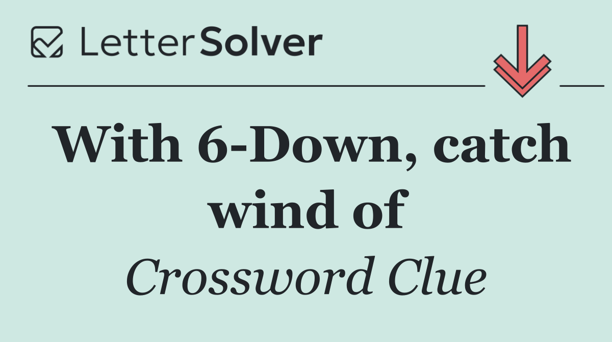 With 6 Down, catch wind of