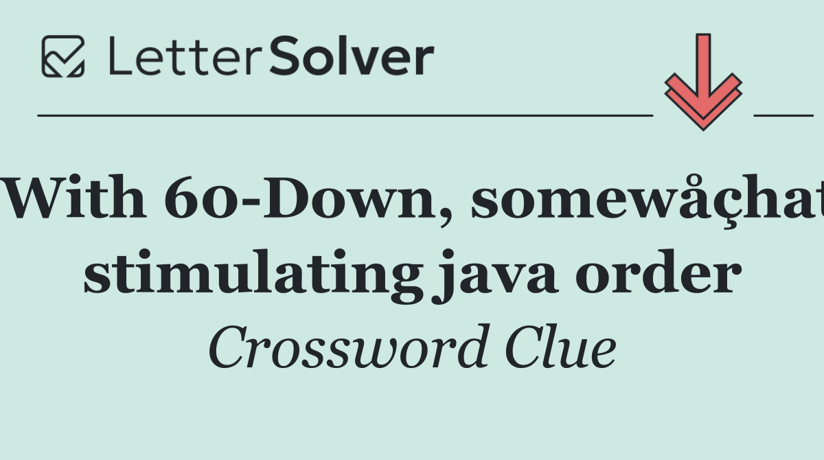 With 60 Down, somewåçhat stimulating java order