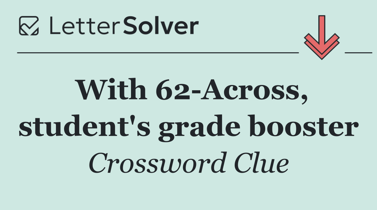 With 62 Across, student's grade booster