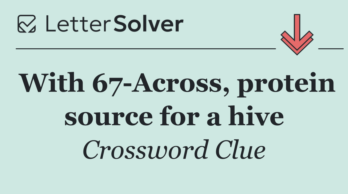 With 67 Across, protein source for a hive