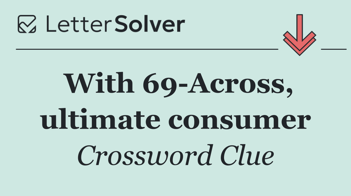 With 69 Across, ultimate consumer