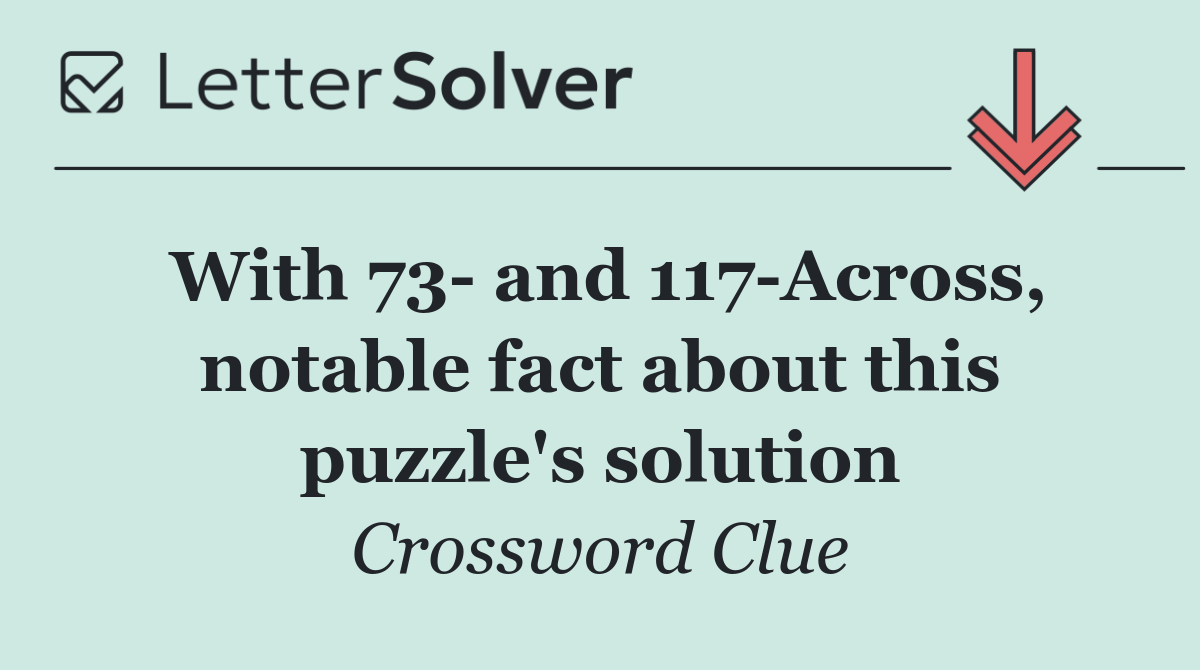 With 73  and 117 Across, notable fact about this puzzle's solution
