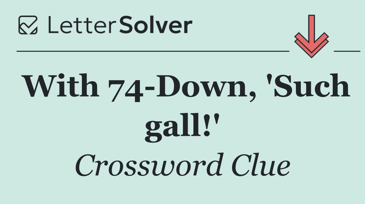 With 74 Down, 'Such gall!'