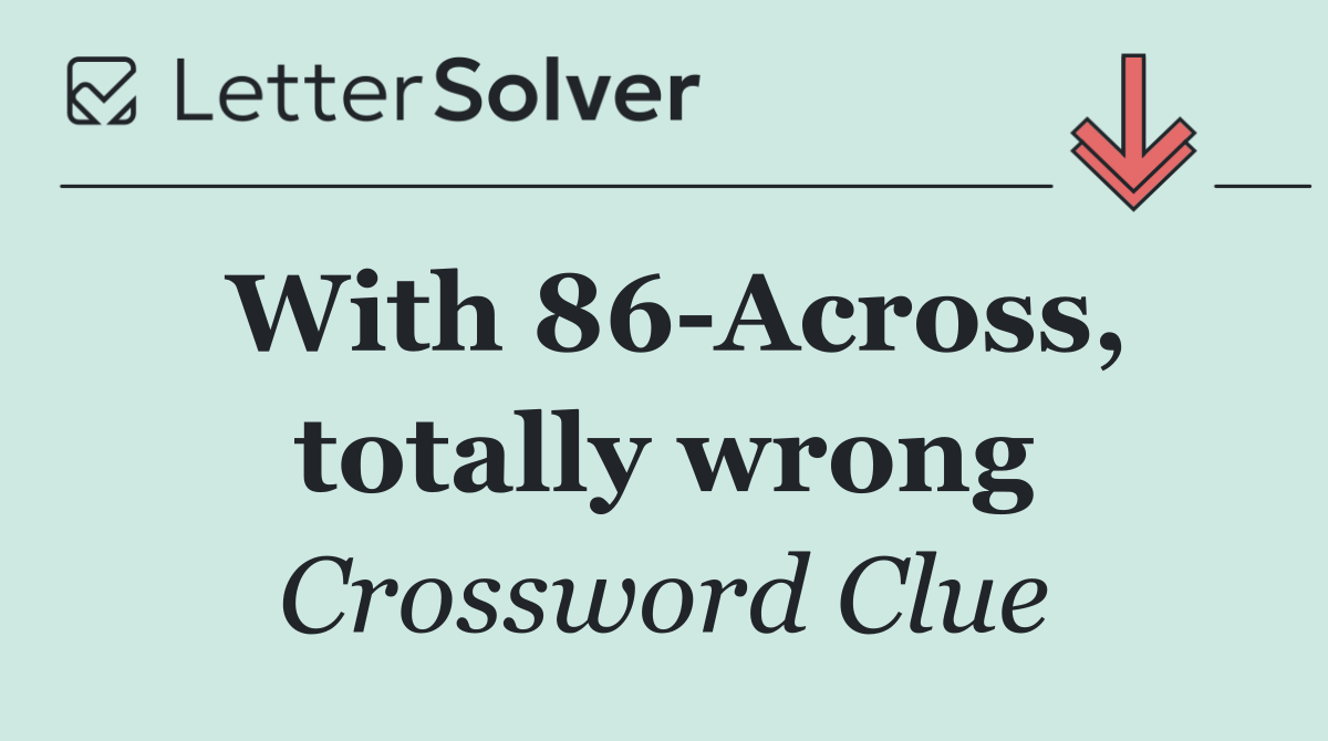 With 86 Across, totally wrong