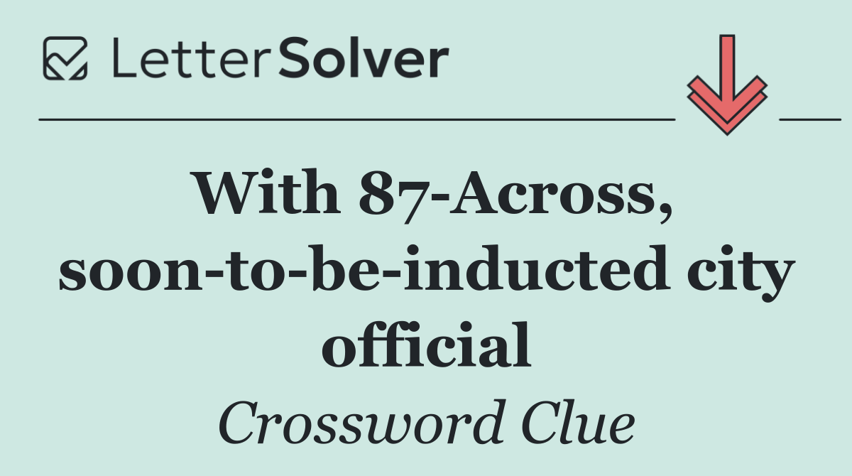 With 87 Across, soon to be inducted city official