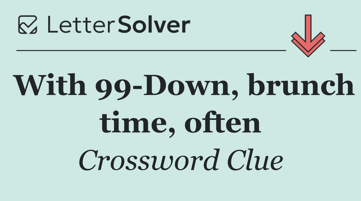 With 99 Down, brunch time, often